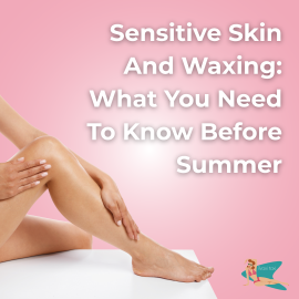 Sensitive Skin and Waxing What You Need to Know Before Summer (1)